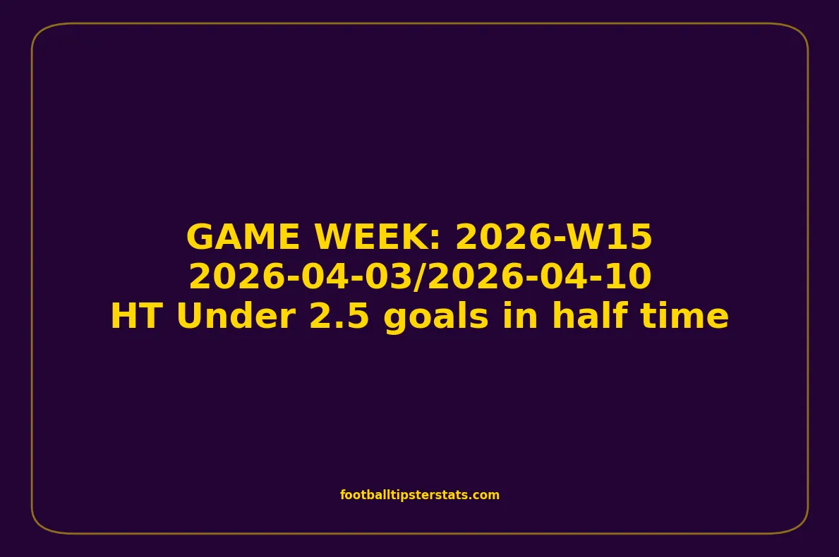 GAME WEEK 15, April 03-10, 2026 - HT Under 2.5 goals in half time